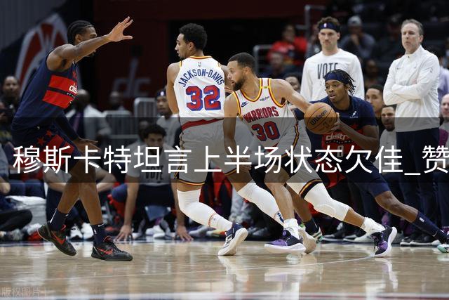 穆斯卡特坦言上半场状态欠佳 赞队员下半场实现逆转